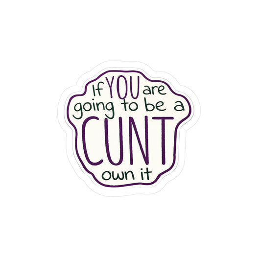 Kiss-Cut Vinyl Sticker — “If You Are Going To Be A CUNT, Own It” Bold Hand-Lettered Decal